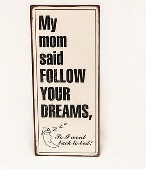 Tekstbord metaal Follow your dreams &quot;My Mom said follow Your Dreams, So I went back to Bed!&quot;.